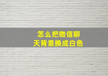 怎么把微信聊天背景换成白色