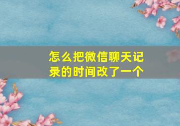 怎么把微信聊天记录的时间改了一个