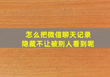 怎么把微信聊天记录隐藏不让被别人看到呢