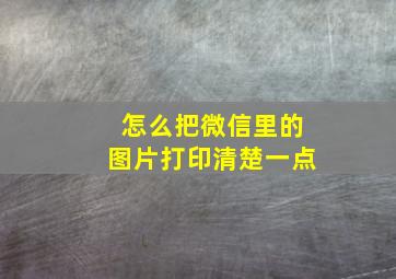 怎么把微信里的图片打印清楚一点