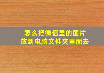 怎么把微信里的图片放到电脑文件夹里面去