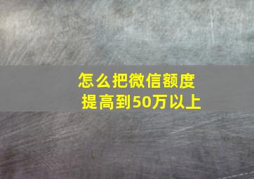 怎么把微信额度提高到50万以上