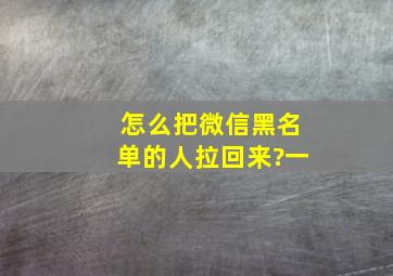 怎么把微信黑名单的人拉回来?一