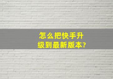 怎么把快手升级到最新版本?