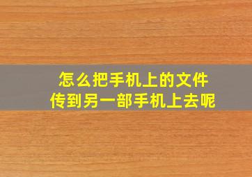 怎么把手机上的文件传到另一部手机上去呢