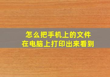 怎么把手机上的文件在电脑上打印出来看到