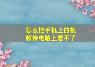 怎么把手机上的视频传电脑上看不了