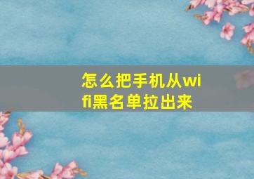 怎么把手机从wifi黑名单拉出来