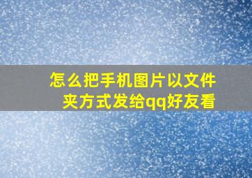 怎么把手机图片以文件夹方式发给qq好友看