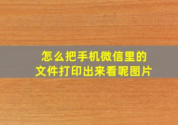 怎么把手机微信里的文件打印出来看呢图片