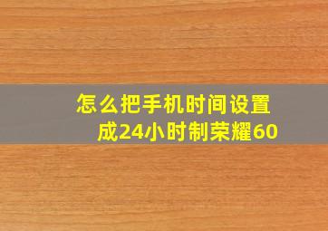 怎么把手机时间设置成24小时制荣耀60