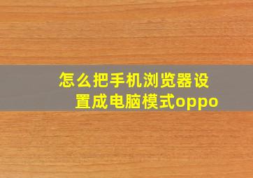 怎么把手机浏览器设置成电脑模式oppo