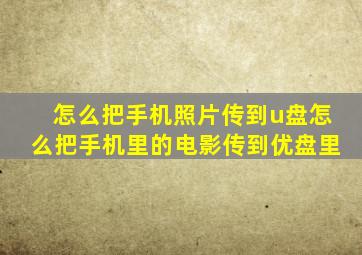 怎么把手机照片传到u盘怎么把手机里的电影传到优盘里