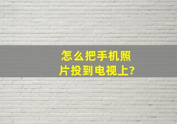 怎么把手机照片投到电视上?