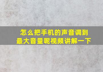 怎么把手机的声音调到最大音量呢视频讲解一下