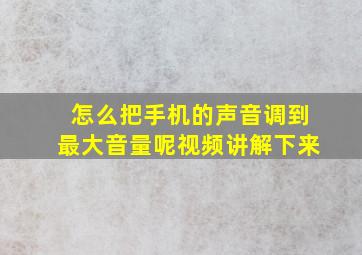 怎么把手机的声音调到最大音量呢视频讲解下来