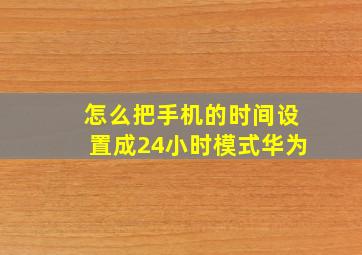 怎么把手机的时间设置成24小时模式华为