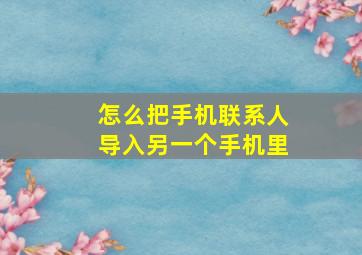 怎么把手机联系人导入另一个手机里