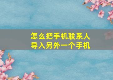 怎么把手机联系人导入另外一个手机