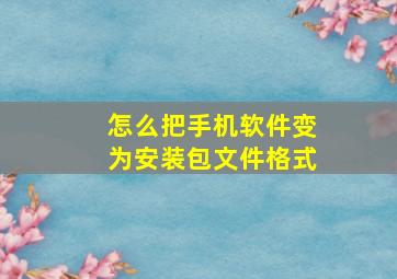 怎么把手机软件变为安装包文件格式