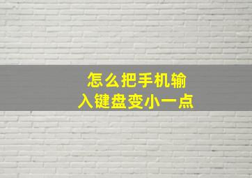 怎么把手机输入键盘变小一点