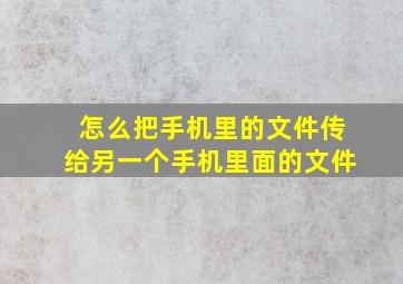 怎么把手机里的文件传给另一个手机里面的文件