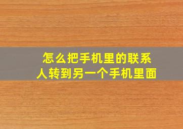 怎么把手机里的联系人转到另一个手机里面