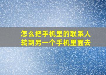 怎么把手机里的联系人转到另一个手机里面去