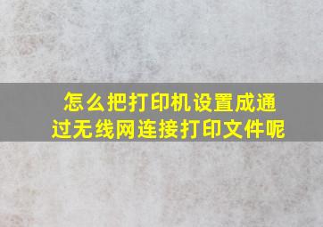 怎么把打印机设置成通过无线网连接打印文件呢