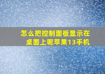 怎么把控制面板显示在桌面上呢苹果13手机