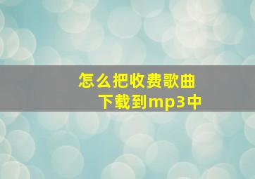 怎么把收费歌曲下载到mp3中