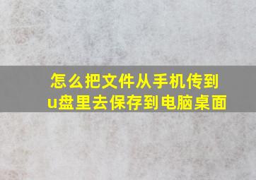 怎么把文件从手机传到u盘里去保存到电脑桌面