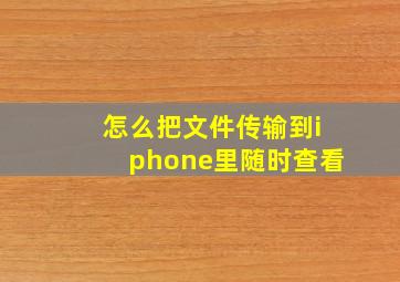 怎么把文件传输到iphone里随时查看