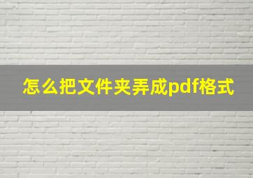 怎么把文件夹弄成pdf格式