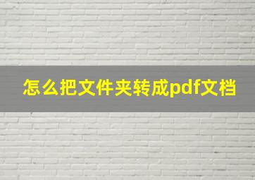 怎么把文件夹转成pdf文档