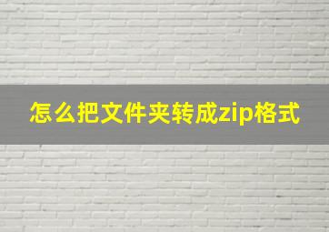 怎么把文件夹转成zip格式