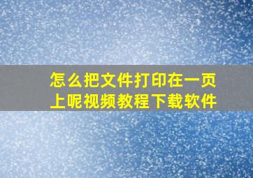 怎么把文件打印在一页上呢视频教程下载软件