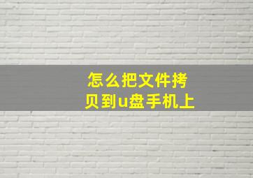 怎么把文件拷贝到u盘手机上