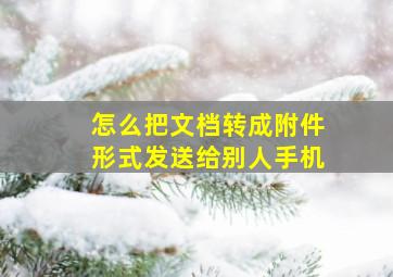 怎么把文档转成附件形式发送给别人手机