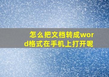 怎么把文档转成word格式在手机上打开呢