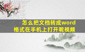 怎么把文档转成word格式在手机上打开呢视频