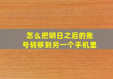 怎么把明日之后的账号转移到另一个手机里