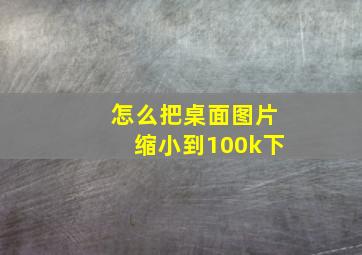 怎么把桌面图片缩小到100k下