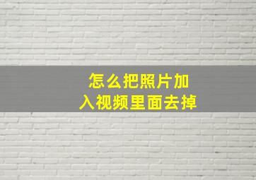 怎么把照片加入视频里面去掉