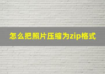 怎么把照片压缩为zip格式