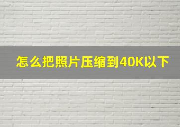 怎么把照片压缩到40K以下