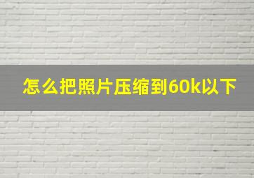 怎么把照片压缩到60k以下