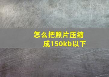 怎么把照片压缩成150kb以下