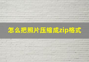 怎么把照片压缩成zip格式