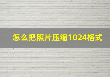 怎么把照片压缩1024格式